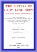 The Sisters of Lady Jane Grey and Their Wicked Grandfather / Being the True Stories of the Strange Lives of Charles / Brandon, Duke of Suffolk, and the Ladies Katherine and / Mary Grey, sisters