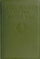 True Stories of The Great War, Volume IV (of 6) / Tales of Adventure?Heroic Deeds?Exploits told by the / Soldiers, Officers, Nurses, Diplomats, Eye Witnesses