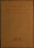 Florence Nightingale to her Nurses / A selection from Miss Nightingale`s addresses to / probationers and nurses of the Nightingale school at St. / Thomas`s hospital