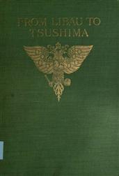 From Libau to Tsushima / A narrative of the voyage of Admiral Rojdestvensky`s fleet / to eastern seas, including a detailed account of the Dogger / Bank incident