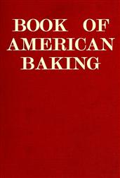 Book of American Baking / A Practical Guide Covering Various Branches of the Baking / Industry, Including Cakes, Buns, and Pastry, Bread Making, / Pie Baking,