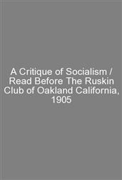 A Critique of Socialism / Read Before The Ruskin Club of Oakland California, 1905