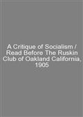 A Critique of Socialism / Read Before The Ruskin Club of Oakland California, 1905