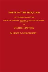Notes on the Iroquois / or, Contributions to the Statistics, Aboriginal History, / Antiquities and General Ethnology of Western New-York