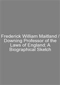 Frederick William Maitland / Downing Professor of the Laws of England; A Biographical Sketch