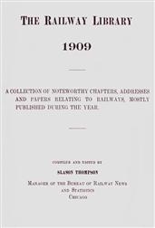 The Railway Library, 1909 / A Collection of Noteworthy Chapters, Addresses, and Papers / Relating to Railways, Mostly Published During the Year