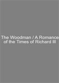 The Woodman / A Romance of the Times of Richard III