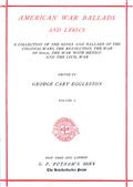 American War Ballads and Lyrics, Volume I (of 2) / A Collection of the Songs and Ballads of the Colonial wars, / the revolutions, the war of 1812-15, the war with Mexico / and the Civil War