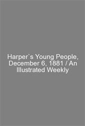 Harper`s Young People, December 6, 1881 / An Illustrated Weekly