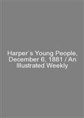 Harper`s Young People, December 6, 1881 / An Illustrated Weekly