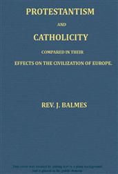Protestantism and Catholicity / Compared in their effects on the civilization of Europe