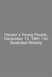 Harper`s Young People, December 13, 1881 / An Illustrated Weekly