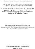 Three Wisconsin Cushings / A sketch of the lives of Howard B., Alonzo H. and William / B. Cushing, children of a pioneer family of Waukesha County