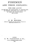 Firemen and their Exploits: with some account of the rise / and development of fire-brigades, of various appliances for saving / life at fires and extinguishing the flames.