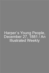 Harper`s Young People, December 27, 1881 / An Illustrated Weekly