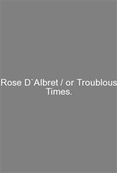 Rose D`Albret / or Troublous Times.