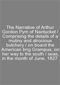 The Narrative of Arthur Gordon Pym of Nantucket / Comprising the details of a mutiny and atrocious butchery / on board the American brig Grampus, on her way to the south / seas, in the month of June, 1827.