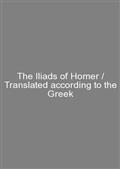 The Iliads of Homer / Translated according to the Greek